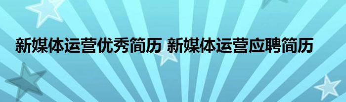 新媒体运营优秀简历 新媒体运营应聘简历