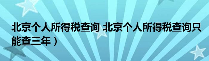 北京个人所得税查询 北京个人所得税查询只能查三年）