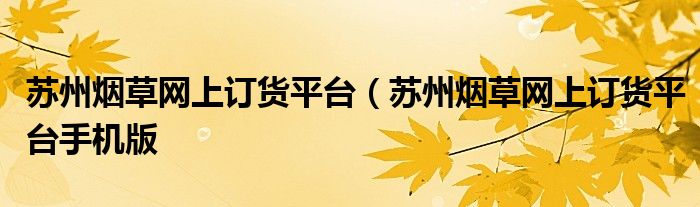苏州烟草网上订货平台（苏州烟草网上订货平台手机版