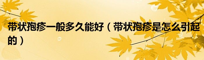 带状孢疹一般多久能好（带状孢疹是怎么引起的）