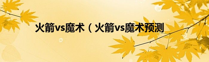 火箭vs魔术（火箭vs魔术预测