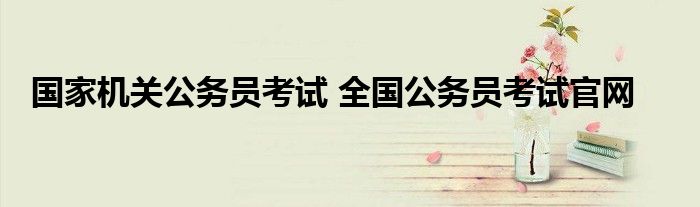国家机关公务员考试 全国公务员考试官网