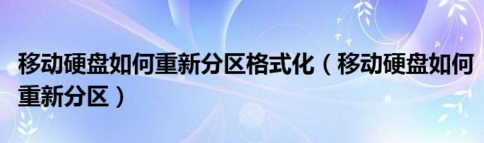 移动硬盘如何重新分区格式化（移动硬盘如何重新分区）