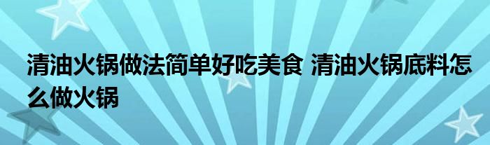 清油火锅做法简单好吃美食 清油火锅底料怎么做火锅
