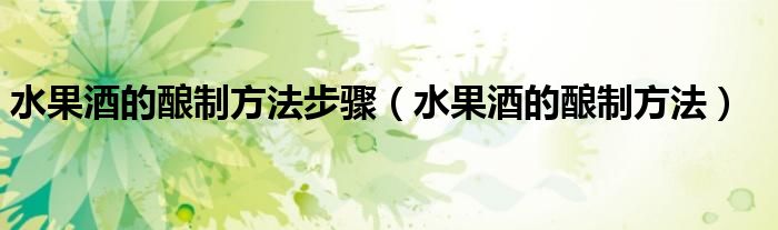 水果酒的酿制方法步骤（水果酒的酿制方法）