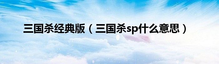 三国杀经典版（三国杀sp什么意思）