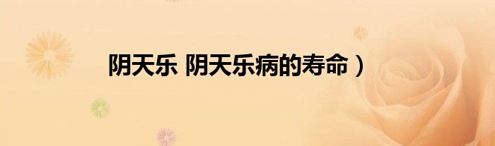 阴天乐 阴天乐病的寿命）