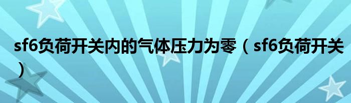 sf6负荷开关内的气体压力为零（sf6负荷开关）