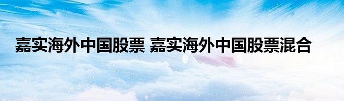 嘉实海外中国股票 嘉实海外中国股票混合