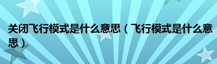 关闭飞行模式是什么意思（飞行模式是什么意思）