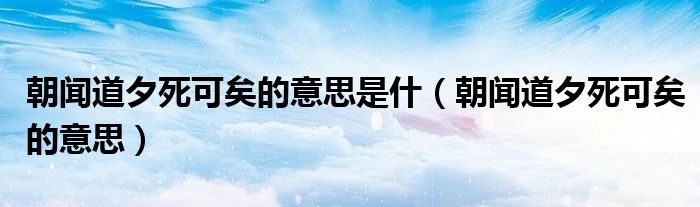 朝闻道夕死可矣的意思是什（朝闻道夕死可矣的意思）