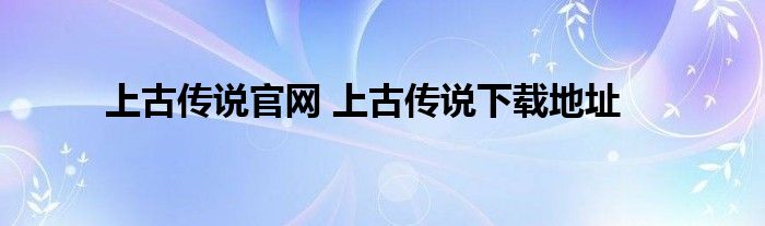 上古传说官网 上古传说下载地址