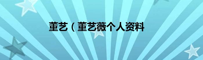 董艺（董艺薇个人资料