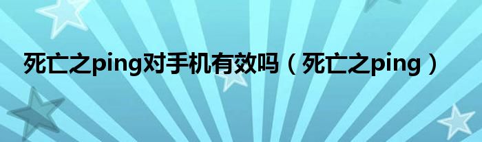 死亡之ping对手机有效吗（死亡之ping）