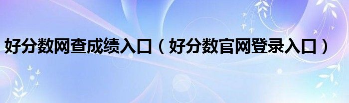 好分数网查成绩入口（好分数官网登录入口）