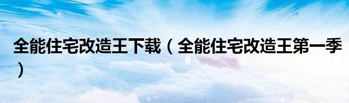 全能住宅改造王下载（全能住宅改造王第一季）