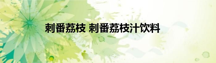 刺番荔枝 刺番荔枝汁饮料