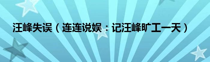 汪峰失误（连连说娱：记汪峰旷工一天）