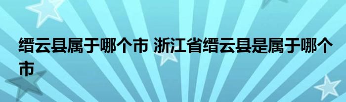 缙云县属于哪个市 浙江省缙云县是属于哪个市