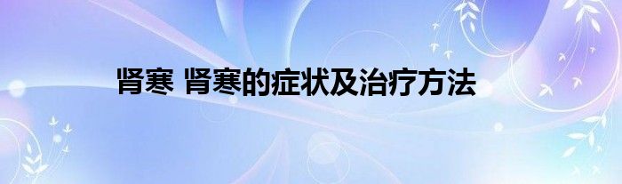 肾寒 肾寒的症状及治疗方法