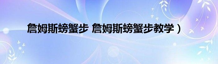 詹姆斯螃蟹步 詹姆斯螃蟹步教学）
