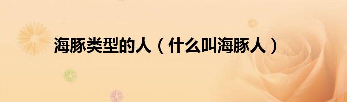 海豚类型的人（什么叫海豚人）