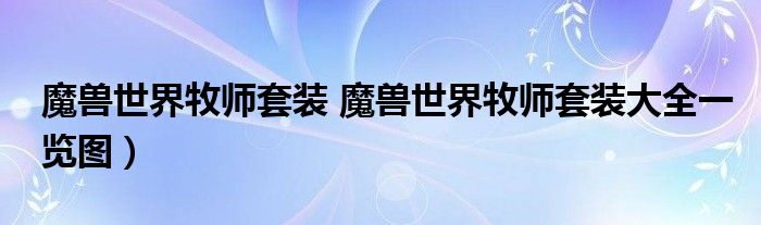 魔兽世界牧师套装 魔兽世界牧师套装大全一览图）