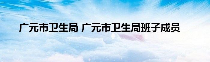 广元市卫生局 广元市卫生局班子成员