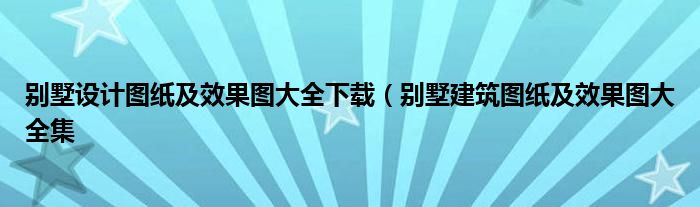 别墅设计图纸及效果图大全下载（别墅建筑图纸及效果图大全集