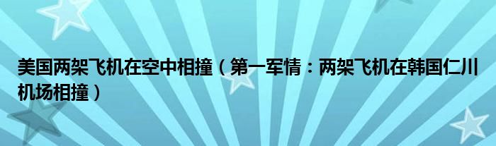 美国两架飞机在空中相撞（第一军情：两架飞机在韩国仁川机场相撞）