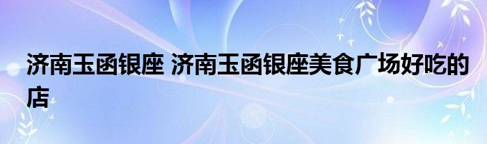 济南玉函银座 济南玉函银座美食广场好吃的店