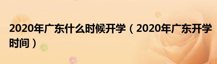 2020年广东什么时候开学（2020年广东开学时间）