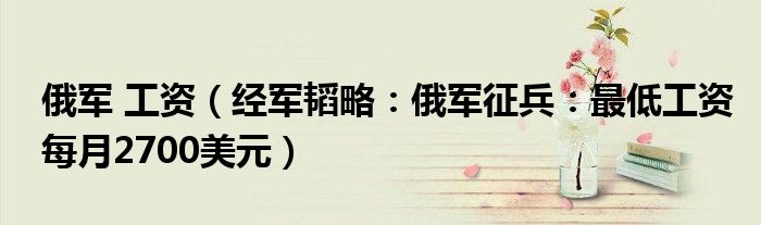 俄军 工资（经军韬略：俄军征兵：最低工资每月2700美元）