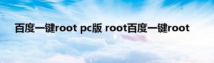 百度一键root pc版 root百度一键root