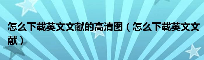 怎么下载英文文献的高清图（怎么下载英文文献）