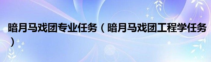 暗月马戏团专业任务（暗月马戏团工程学任务）