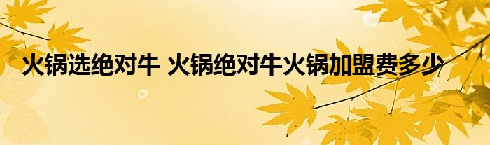 火锅选绝对牛 火锅绝对牛火锅加盟费多少