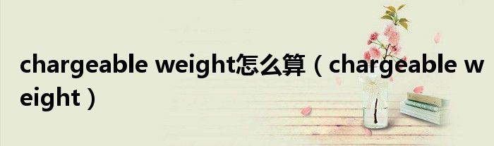 chargeable weight怎么算（chargeable weight）