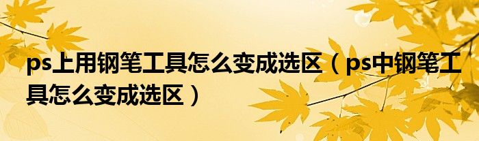 ps上用钢笔工具怎么变成选区（ps中钢笔工具怎么变成选区）