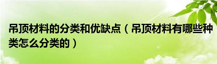 吊顶材料的分类和优缺点（吊顶材料有哪些种类怎么分类的）