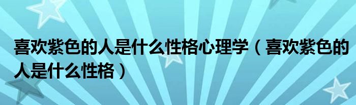 喜欢紫色的人是什么性格心理学（喜欢紫色的人是什么性格）