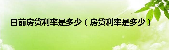 目前房贷利率是多少（房贷利率是多少）