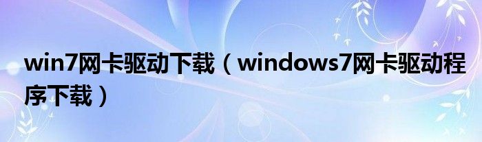 win7网卡驱动下载（windows7网卡驱动程序下载）