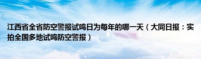江西省全省防空警报试鸣日为每年的哪一天（大同日报：实拍全国多地试鸣防空警报）