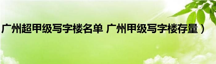 广州超甲级写字楼名单 广州甲级写字楼存量）