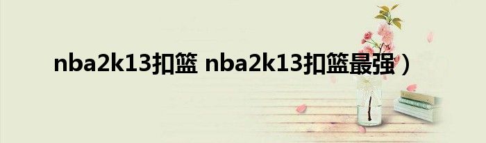 nba2k13扣篮 nba2k13扣篮最强）