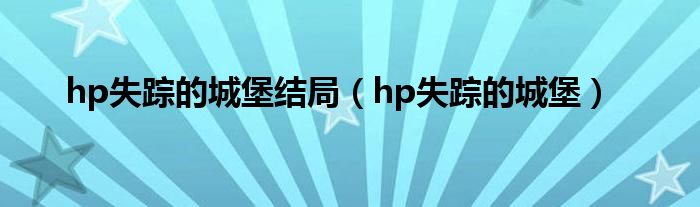 hp失踪的城堡结局（hp失踪的城堡）
