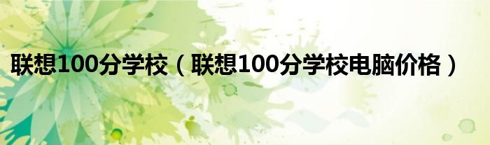 联想100分学校（联想100分学校电脑价格）