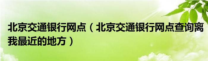 北京交通银行网点（北京交通银行网点查询离我最近的地方）