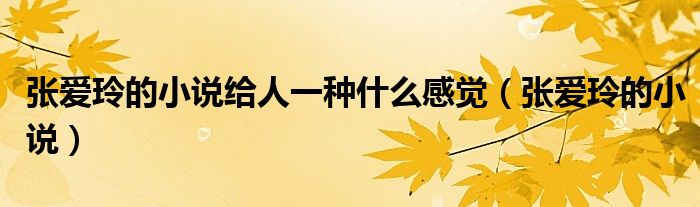 张爱玲的小说给人一种什么感觉（张爱玲的小说）